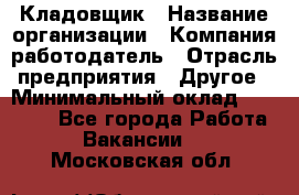 Кладовщик › Название организации ­ Компания-работодатель › Отрасль предприятия ­ Другое › Минимальный оклад ­ 25 000 - Все города Работа » Вакансии   . Московская обл.